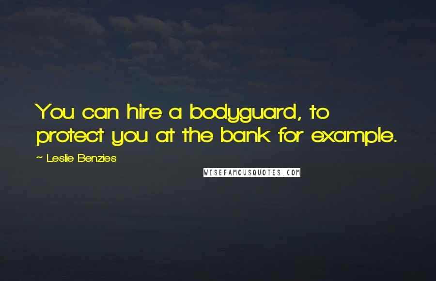 Leslie Benzies Quotes: You can hire a bodyguard, to protect you at the bank for example.