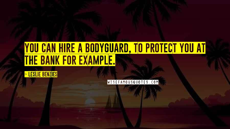 Leslie Benzies Quotes: You can hire a bodyguard, to protect you at the bank for example.