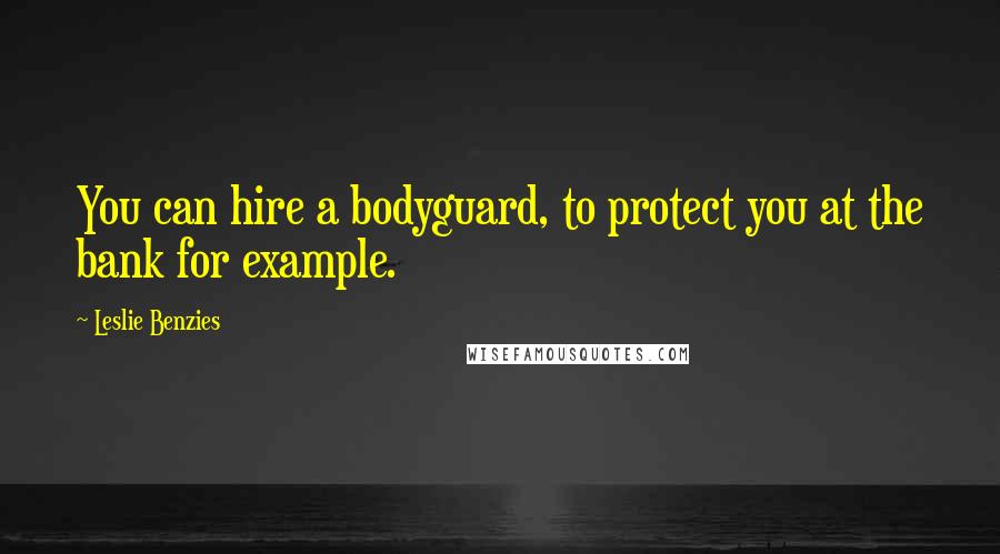 Leslie Benzies Quotes: You can hire a bodyguard, to protect you at the bank for example.