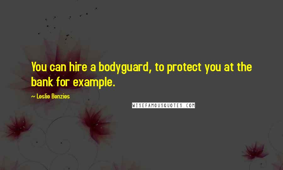 Leslie Benzies Quotes: You can hire a bodyguard, to protect you at the bank for example.