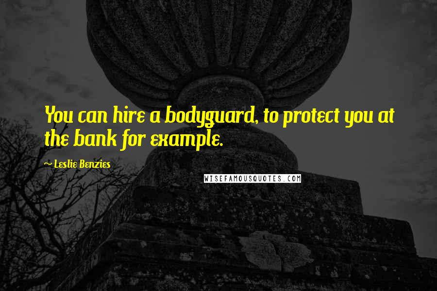 Leslie Benzies Quotes: You can hire a bodyguard, to protect you at the bank for example.