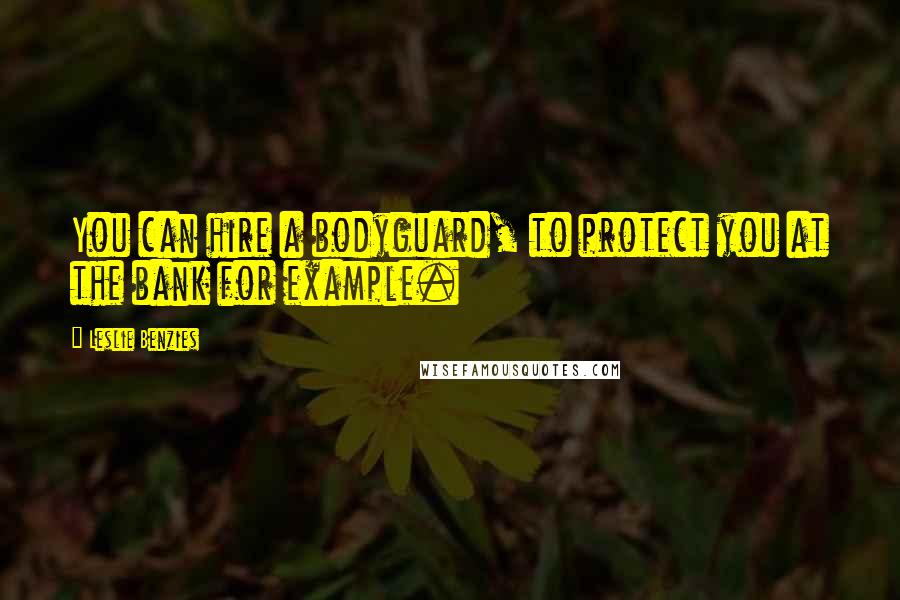 Leslie Benzies Quotes: You can hire a bodyguard, to protect you at the bank for example.