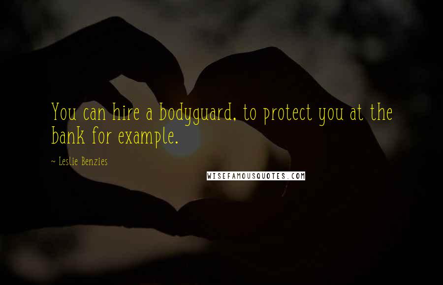 Leslie Benzies Quotes: You can hire a bodyguard, to protect you at the bank for example.