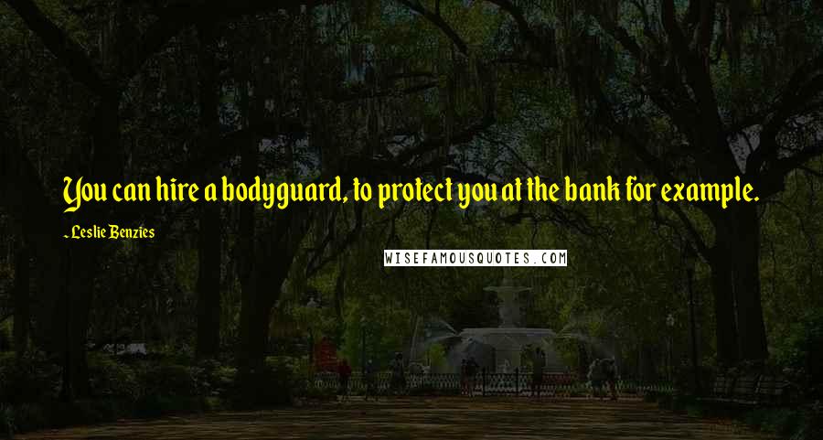 Leslie Benzies Quotes: You can hire a bodyguard, to protect you at the bank for example.