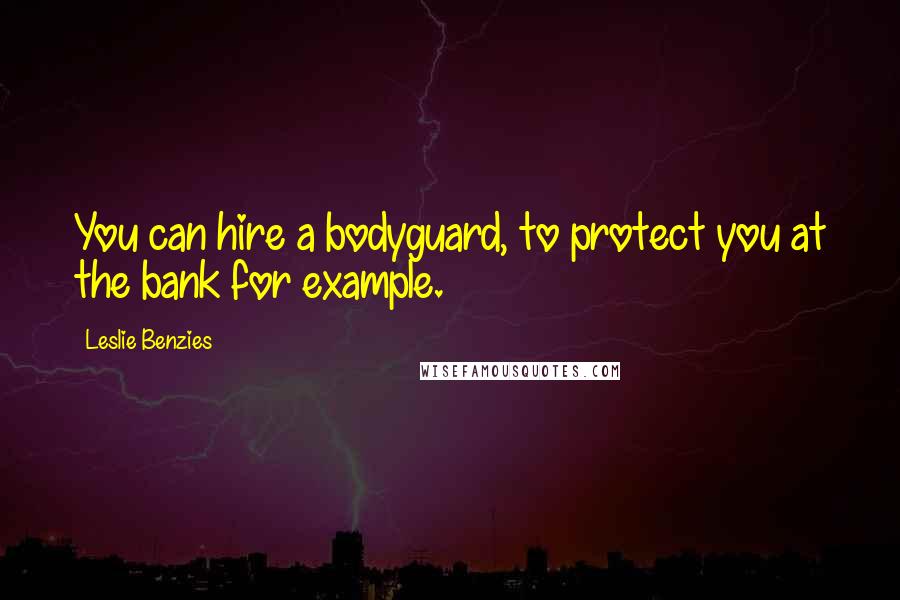 Leslie Benzies Quotes: You can hire a bodyguard, to protect you at the bank for example.