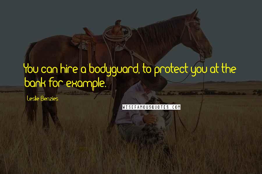 Leslie Benzies Quotes: You can hire a bodyguard, to protect you at the bank for example.