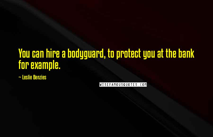 Leslie Benzies Quotes: You can hire a bodyguard, to protect you at the bank for example.