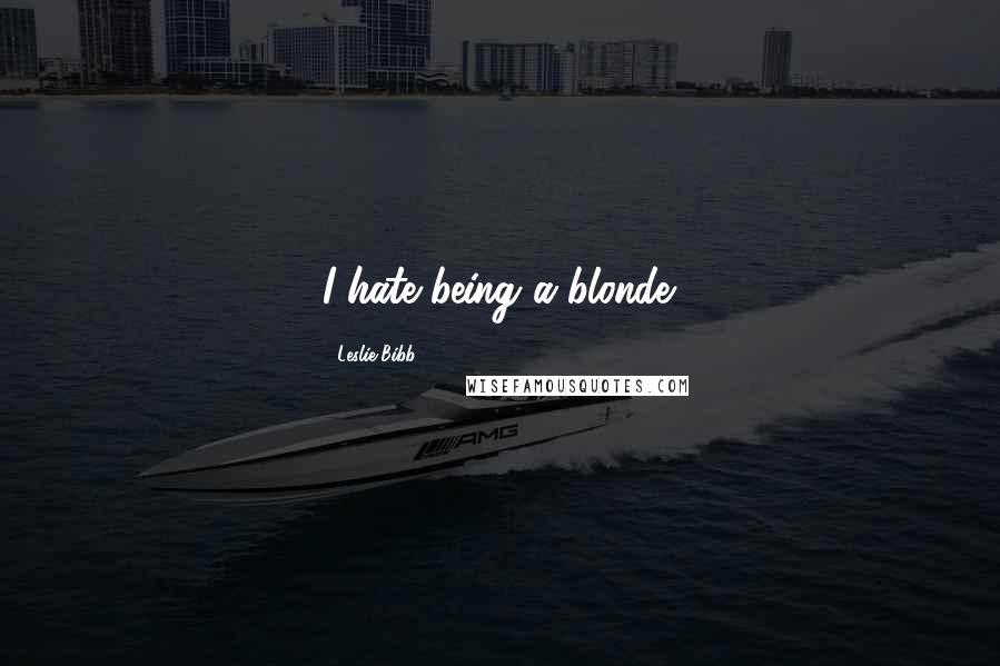 Leslie Bibb Quotes: I hate being a blonde.