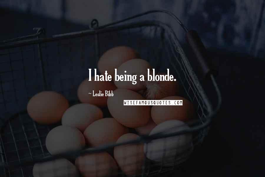 Leslie Bibb Quotes: I hate being a blonde.