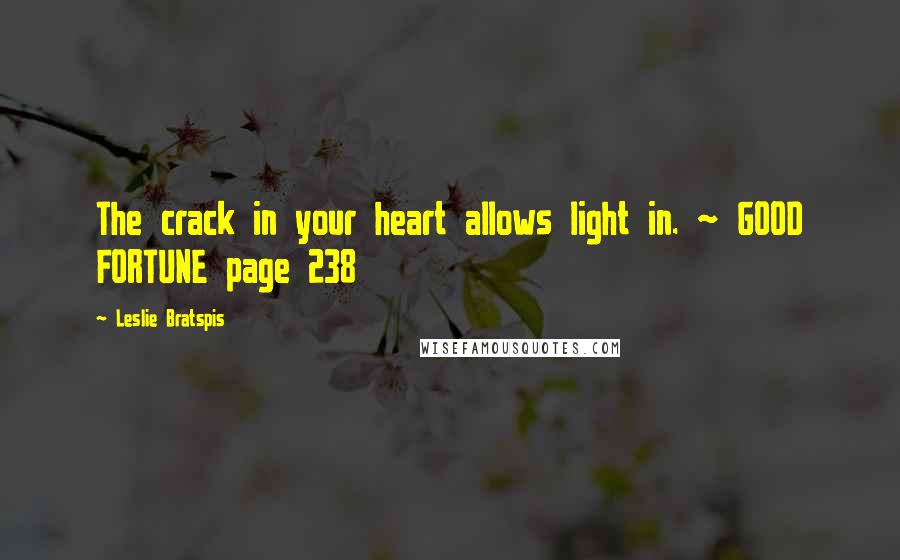 Leslie Bratspis Quotes: The crack in your heart allows light in. ~ GOOD FORTUNE page 238