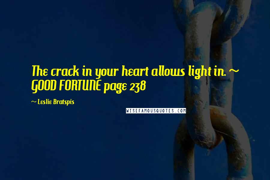 Leslie Bratspis Quotes: The crack in your heart allows light in. ~ GOOD FORTUNE page 238