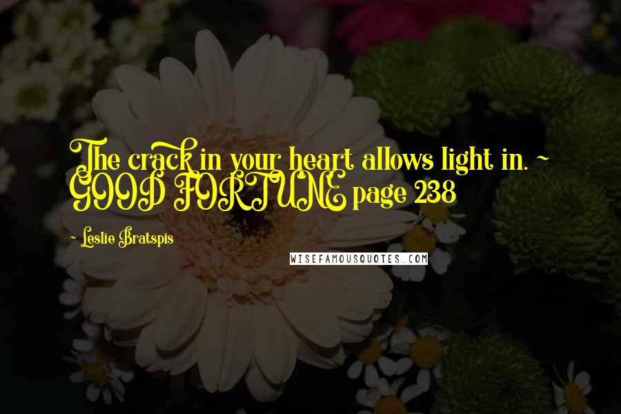 Leslie Bratspis Quotes: The crack in your heart allows light in. ~ GOOD FORTUNE page 238