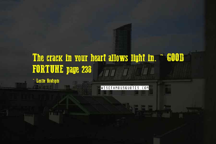 Leslie Bratspis Quotes: The crack in your heart allows light in. ~ GOOD FORTUNE page 238