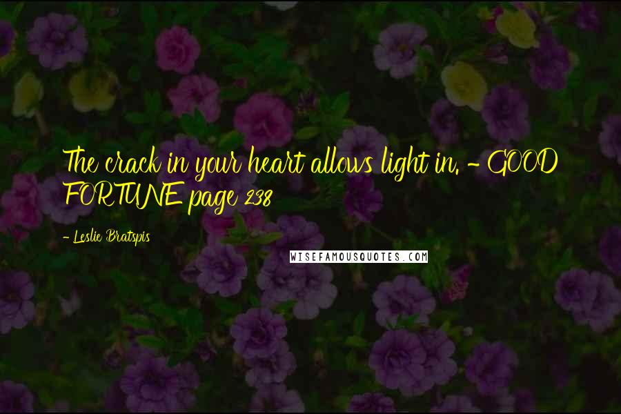 Leslie Bratspis Quotes: The crack in your heart allows light in. ~ GOOD FORTUNE page 238