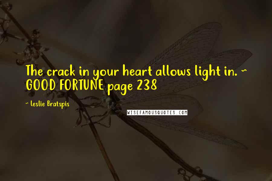 Leslie Bratspis Quotes: The crack in your heart allows light in. ~ GOOD FORTUNE page 238