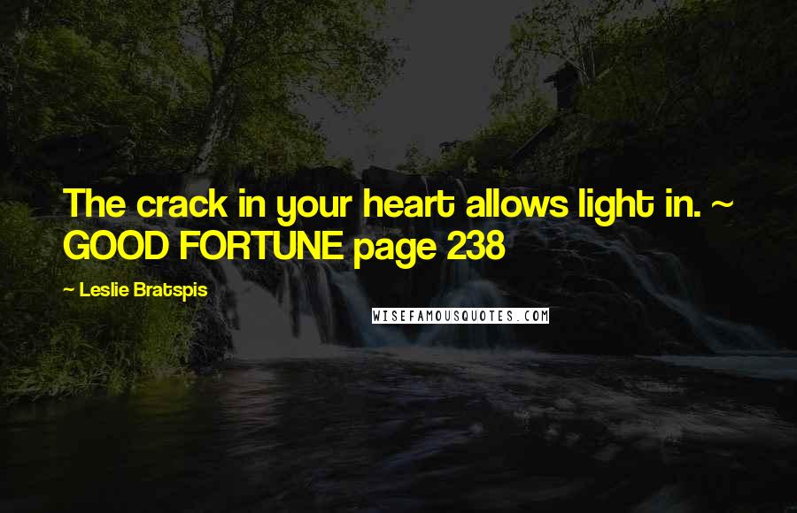 Leslie Bratspis Quotes: The crack in your heart allows light in. ~ GOOD FORTUNE page 238