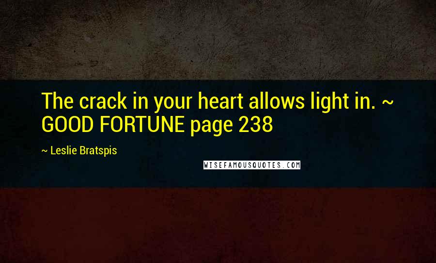 Leslie Bratspis Quotes: The crack in your heart allows light in. ~ GOOD FORTUNE page 238