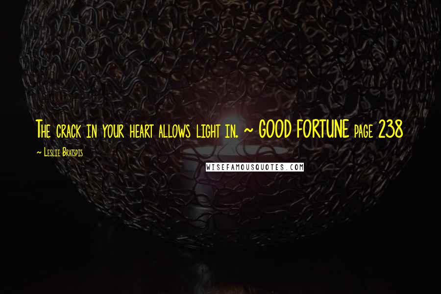 Leslie Bratspis Quotes: The crack in your heart allows light in. ~ GOOD FORTUNE page 238