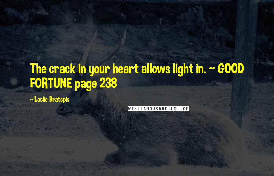 Leslie Bratspis Quotes: The crack in your heart allows light in. ~ GOOD FORTUNE page 238