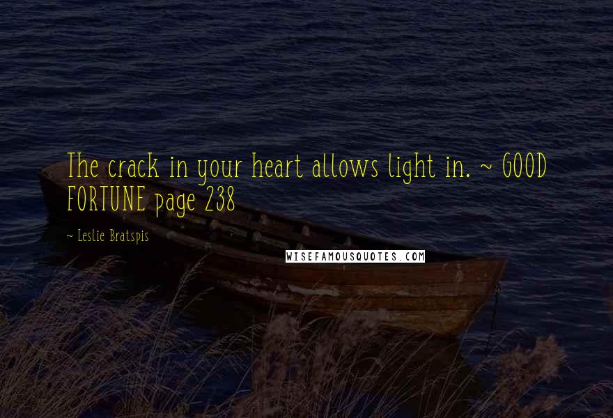 Leslie Bratspis Quotes: The crack in your heart allows light in. ~ GOOD FORTUNE page 238
