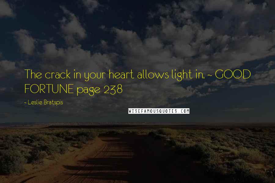 Leslie Bratspis Quotes: The crack in your heart allows light in. ~ GOOD FORTUNE page 238