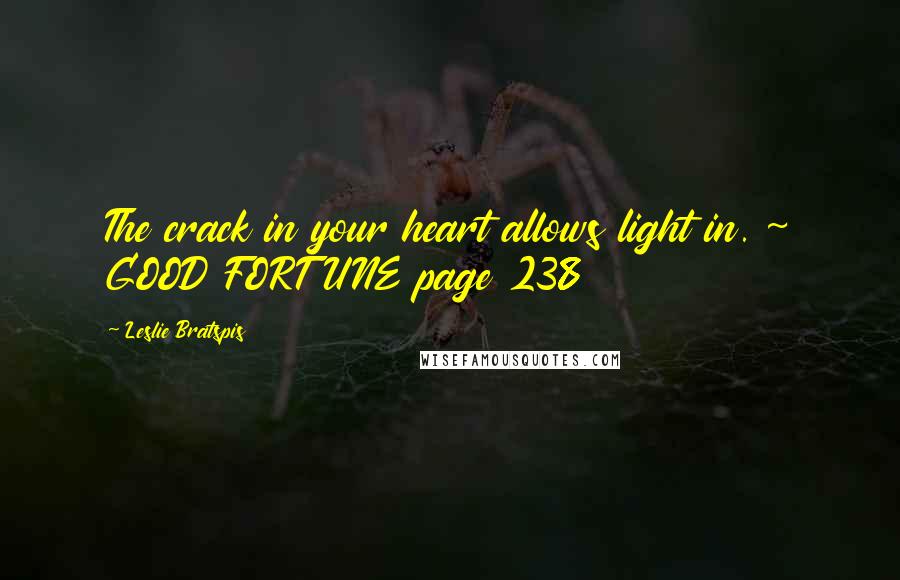 Leslie Bratspis Quotes: The crack in your heart allows light in. ~ GOOD FORTUNE page 238