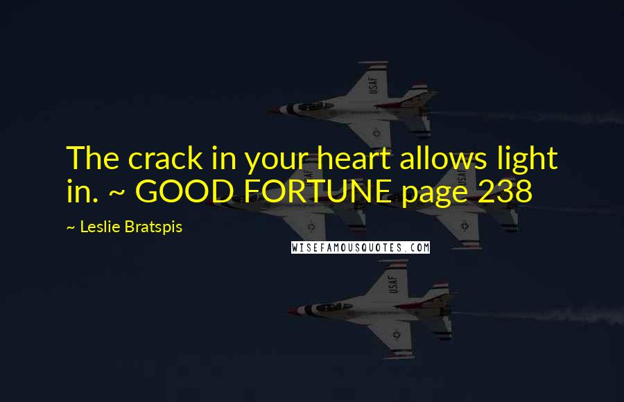 Leslie Bratspis Quotes: The crack in your heart allows light in. ~ GOOD FORTUNE page 238