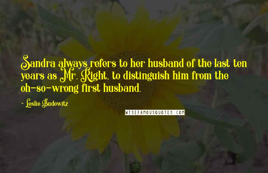 Leslie Budewitz Quotes: Sandra always refers to her husband of the last ten years as Mr. Right, to distinguish him from the oh-so-wrong first husband.