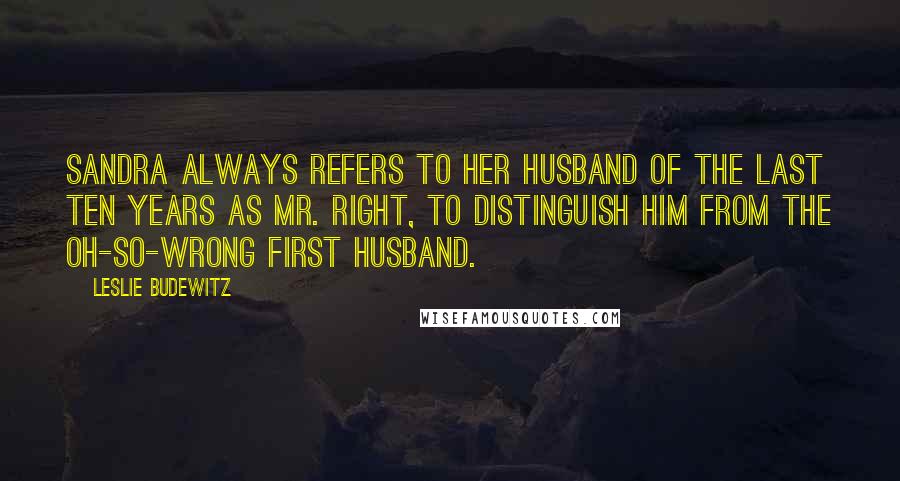 Leslie Budewitz Quotes: Sandra always refers to her husband of the last ten years as Mr. Right, to distinguish him from the oh-so-wrong first husband.