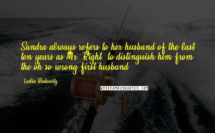 Leslie Budewitz Quotes: Sandra always refers to her husband of the last ten years as Mr. Right, to distinguish him from the oh-so-wrong first husband.