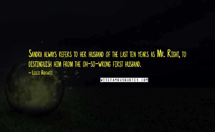 Leslie Budewitz Quotes: Sandra always refers to her husband of the last ten years as Mr. Right, to distinguish him from the oh-so-wrong first husband.