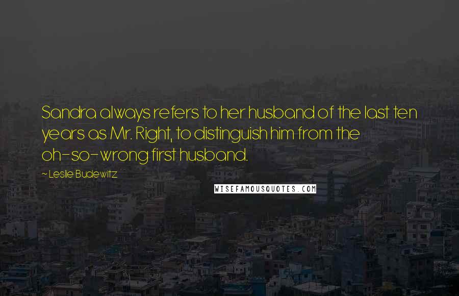 Leslie Budewitz Quotes: Sandra always refers to her husband of the last ten years as Mr. Right, to distinguish him from the oh-so-wrong first husband.