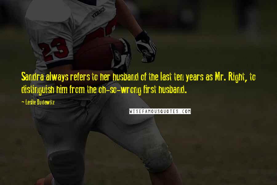 Leslie Budewitz Quotes: Sandra always refers to her husband of the last ten years as Mr. Right, to distinguish him from the oh-so-wrong first husband.