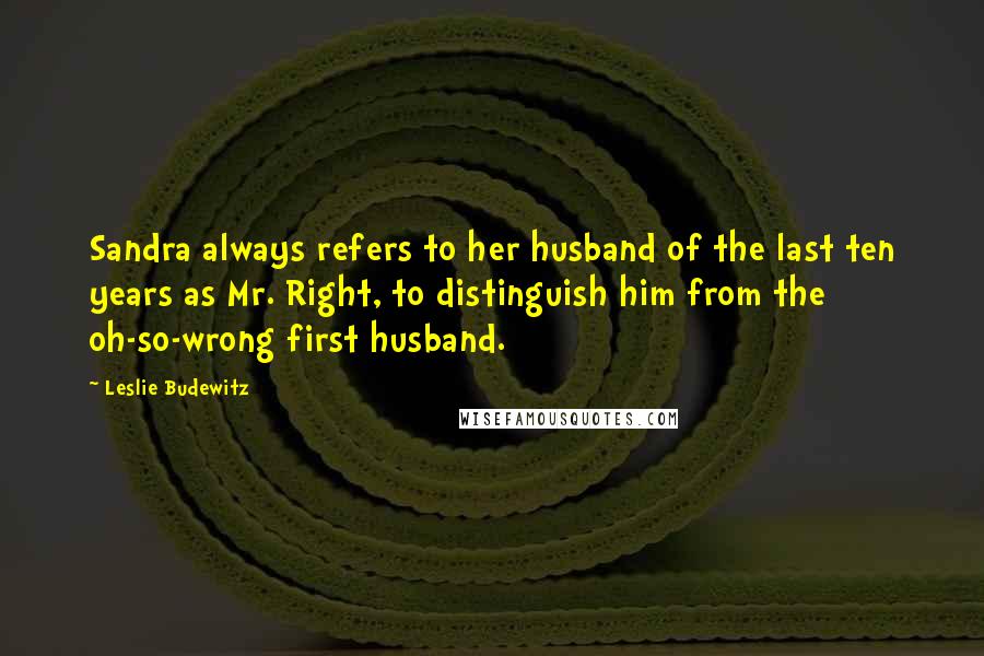 Leslie Budewitz Quotes: Sandra always refers to her husband of the last ten years as Mr. Right, to distinguish him from the oh-so-wrong first husband.