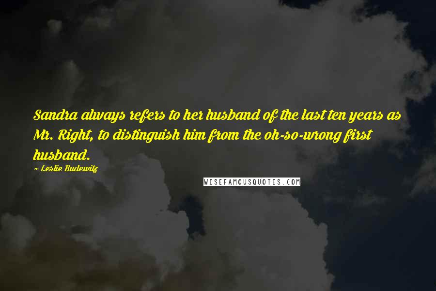 Leslie Budewitz Quotes: Sandra always refers to her husband of the last ten years as Mr. Right, to distinguish him from the oh-so-wrong first husband.