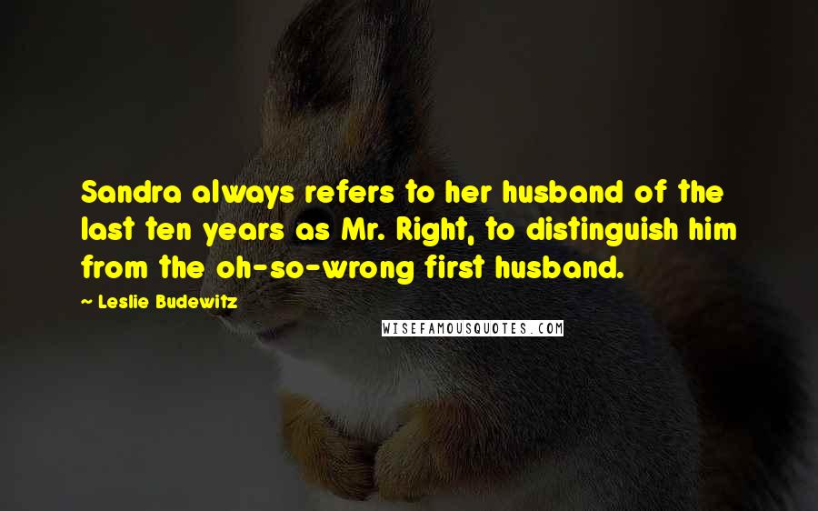 Leslie Budewitz Quotes: Sandra always refers to her husband of the last ten years as Mr. Right, to distinguish him from the oh-so-wrong first husband.