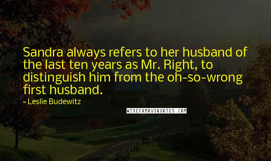 Leslie Budewitz Quotes: Sandra always refers to her husband of the last ten years as Mr. Right, to distinguish him from the oh-so-wrong first husband.