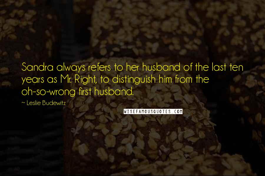 Leslie Budewitz Quotes: Sandra always refers to her husband of the last ten years as Mr. Right, to distinguish him from the oh-so-wrong first husband.