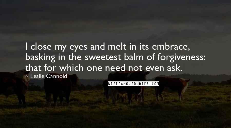 Leslie Cannold Quotes: I close my eyes and melt in its embrace, basking in the sweetest balm of forgiveness: that for which one need not even ask.