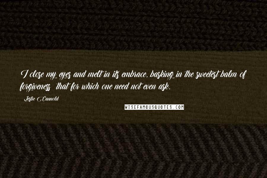 Leslie Cannold Quotes: I close my eyes and melt in its embrace, basking in the sweetest balm of forgiveness: that for which one need not even ask.