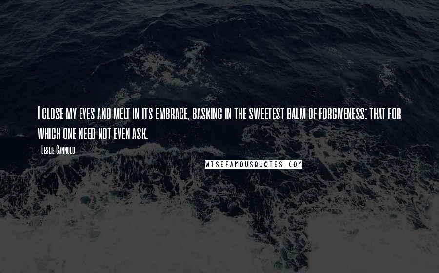 Leslie Cannold Quotes: I close my eyes and melt in its embrace, basking in the sweetest balm of forgiveness: that for which one need not even ask.