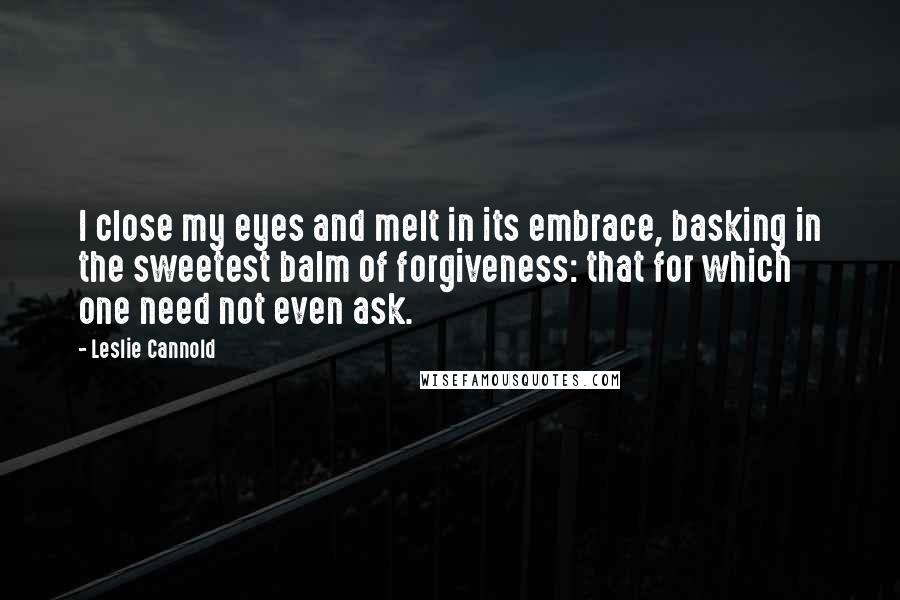 Leslie Cannold Quotes: I close my eyes and melt in its embrace, basking in the sweetest balm of forgiveness: that for which one need not even ask.