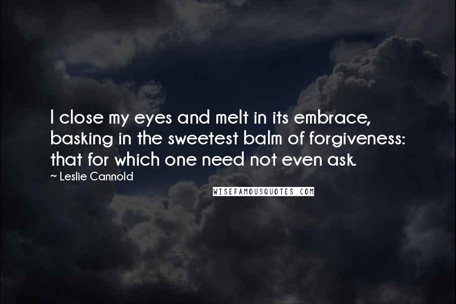 Leslie Cannold Quotes: I close my eyes and melt in its embrace, basking in the sweetest balm of forgiveness: that for which one need not even ask.