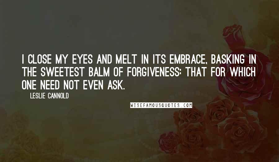 Leslie Cannold Quotes: I close my eyes and melt in its embrace, basking in the sweetest balm of forgiveness: that for which one need not even ask.