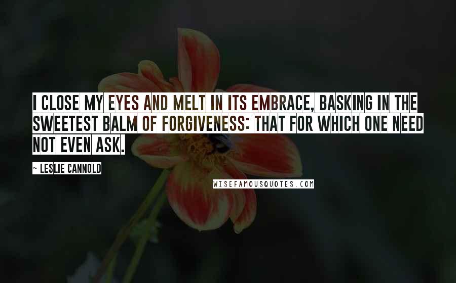 Leslie Cannold Quotes: I close my eyes and melt in its embrace, basking in the sweetest balm of forgiveness: that for which one need not even ask.