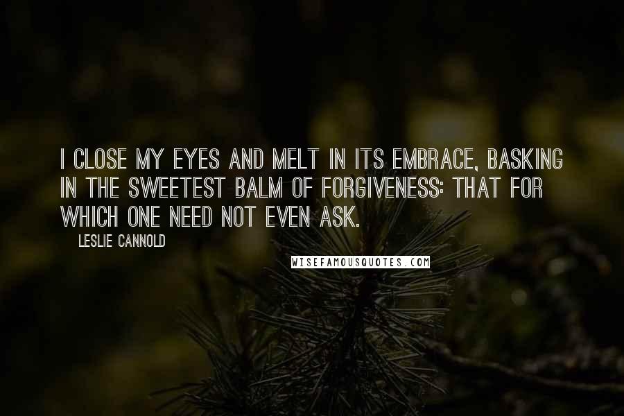 Leslie Cannold Quotes: I close my eyes and melt in its embrace, basking in the sweetest balm of forgiveness: that for which one need not even ask.