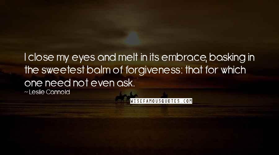 Leslie Cannold Quotes: I close my eyes and melt in its embrace, basking in the sweetest balm of forgiveness: that for which one need not even ask.