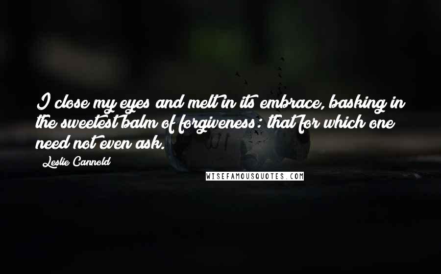 Leslie Cannold Quotes: I close my eyes and melt in its embrace, basking in the sweetest balm of forgiveness: that for which one need not even ask.