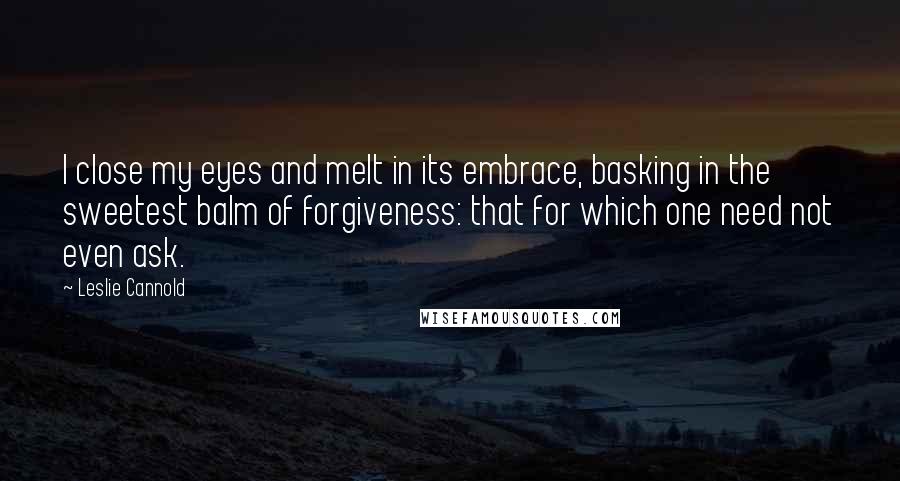 Leslie Cannold Quotes: I close my eyes and melt in its embrace, basking in the sweetest balm of forgiveness: that for which one need not even ask.