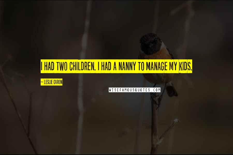 Leslie Caron Quotes: I had two children. I had a nanny to manage my kids.